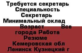 Требуется секретарь › Специальность ­ Секретарь  › Минимальный оклад ­ 38 500 › Возраст ­ 20 - Все города Работа » Резюме   . Кемеровская обл.,Ленинск-Кузнецкий г.